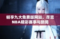 暢享九大免費(fèi)版網(wǎng)站，盡覽NBA精彩賽事與新聞