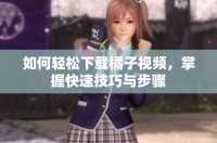 如何輕松下載橘子視頻，掌握快速技巧與步驟