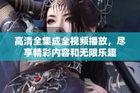 高清全集成全視頻播放，盡享精彩內(nèi)容和無(wú)限樂(lè)趣