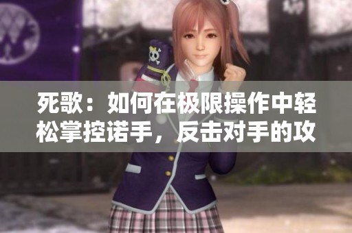 死歌：如何在極限操作中輕松掌控諾手，反擊對手的攻略技巧
