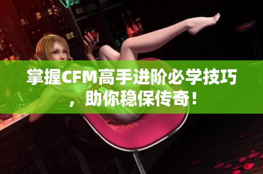 掌握CFM高手進(jìn)階必學(xué)技巧，助你穩(wěn)保傳奇！