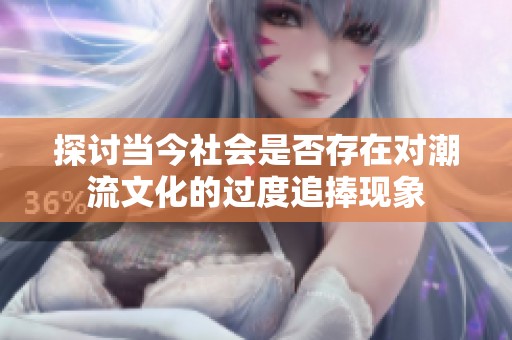 探討當今社會是否存在對潮流文化的過度追捧現象