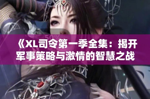 《XL司令第一季全集：揭開軍事策略與激情的智慧之戰》