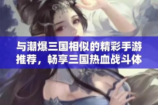與潮爆三國相似的精彩手游推薦，暢享三國熱血戰(zhàn)斗體驗(yàn)