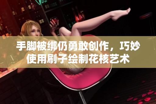 手腳被綁仍勇敢創(chuàng)作，巧妙使用刷子繪制花核藝術(shù)