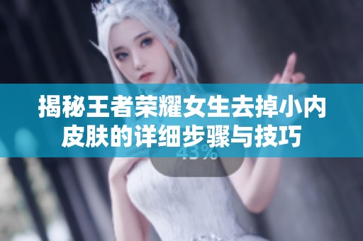 揭秘王者榮耀女生去掉小內皮膚的詳細步驟與技巧