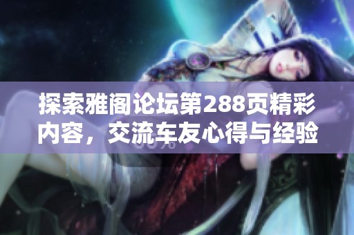 探索雅閣論壇第288頁精彩內容，交流車友心得與經驗
