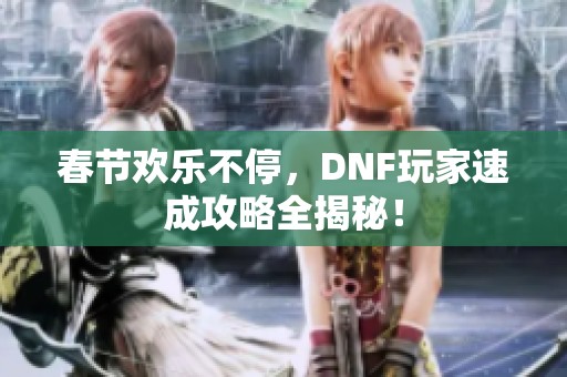 春節歡樂不停，DNF玩家速成攻略全揭秘！