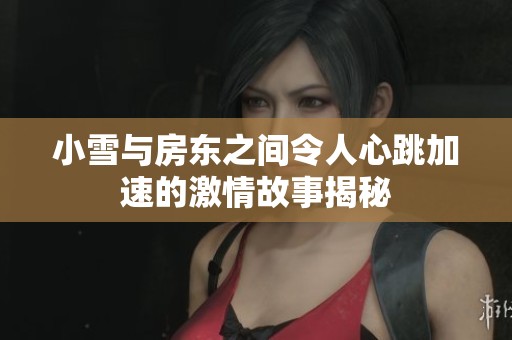 小雪與房東之間令人心跳加速的激情故事揭秘