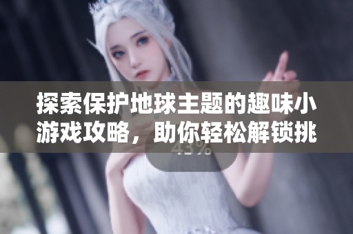探索保護地球主題的趣味小游戲攻略，助你輕松解鎖挑戰(zhàn)