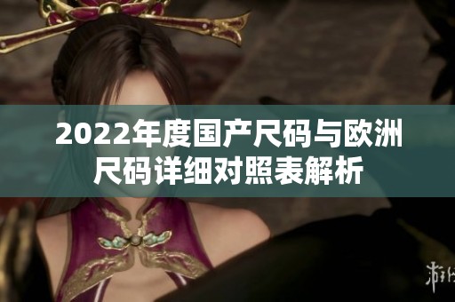2022年度國產尺碼與歐洲尺碼詳細對照表解析
