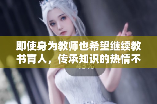 即使身為教師也希望繼續(xù)教書育人，傳承知識(shí)的熱情不減