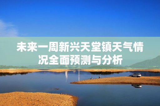 未來一周新興天堂鎮天氣情況全面預測與分析