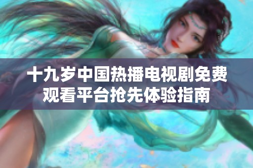 十九歲中國熱播電視劇免費觀看平臺搶先體驗指南