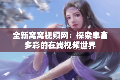 全新窩窩視頻網：探索豐富多彩的在線視頻世界