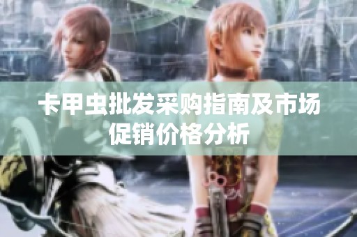 卡甲蟲批發(fā)采購指南及市場促銷價格分析