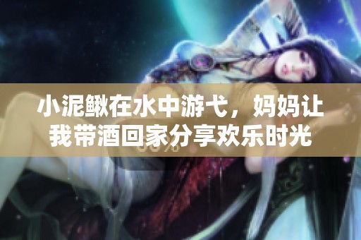 小泥鰍在水中游弋，媽媽讓我?guī)Ь苹丶曳窒須g樂時光