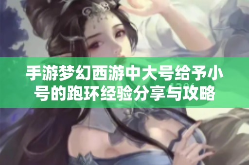 手游夢幻西游中大號給予小號的跑環經驗分享與攻略