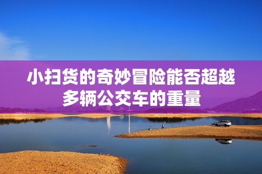 小掃貨的奇妙冒險能否超越多輛公交車的重量