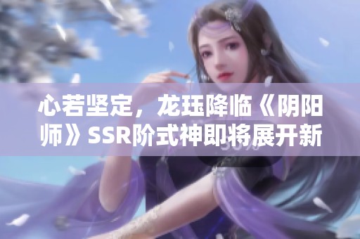 心若堅定，龍玨降臨《陰陽師》SSR階式神即將展開新篇章