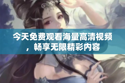 今天免費觀看海量高清視頻，暢享無限精彩內容