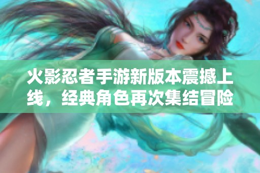 火影忍者手游新版本震撼上線，經典角色再次集結冒險之旅