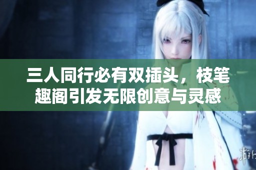 三人同行必有雙插頭，枝筆趣閣引發無限創意與靈感