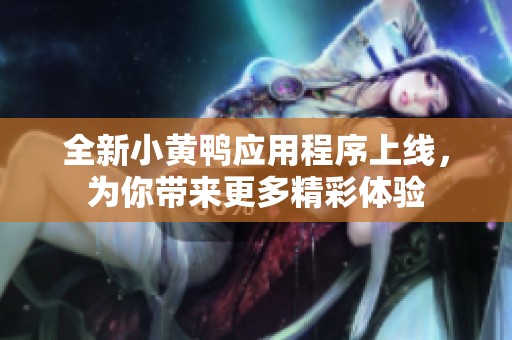 全新小黃鴨應用程序上線，為你帶來更多精彩體驗