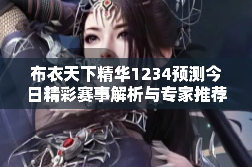 布衣天下精華1234預測今日精彩賽事解析與專家推薦