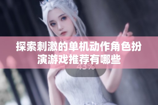 探索刺激的單機動作角色扮演游戲推薦有哪些