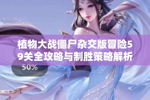 植物大戰僵尸雜交版冒險59關全攻略與制勝策略解析