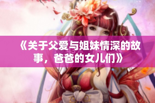 《關(guān)于父愛與姐妹情深的故事，爸爸的女兒們》