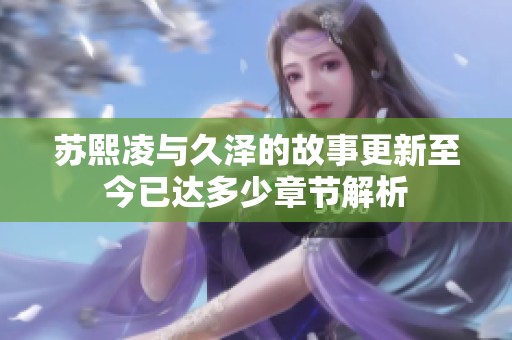 蘇熙凌與久澤的故事更新至今已達多少章節解析