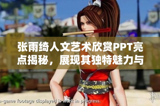 張雨綺人文藝術(shù)欣賞PPT亮點(diǎn)揭秘，展現(xiàn)其獨(dú)特魅力與深度分析