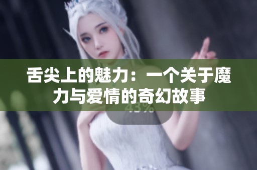 舌尖上的魅力：一個關(guān)于魔力與愛情的奇幻故事