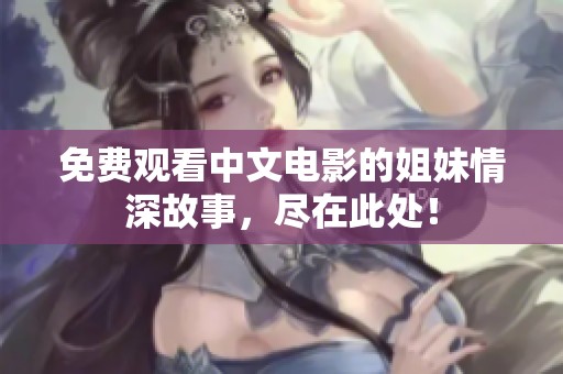 免費觀看中文電影的姐妹情深故事，盡在此處！