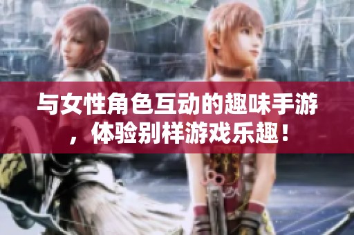 與女性角色互動的趣味手游，體驗別樣游戲樂趣！