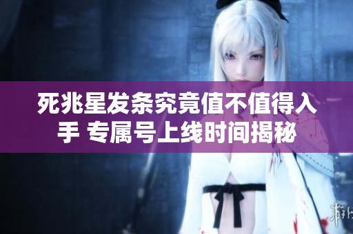 死兆星發條究竟值不值得入手 專屬號上線時間揭秘
