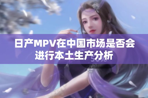 日產(chǎn)MPV在中國(guó)市場(chǎng)是否會(huì)進(jìn)行本土生產(chǎn)分析