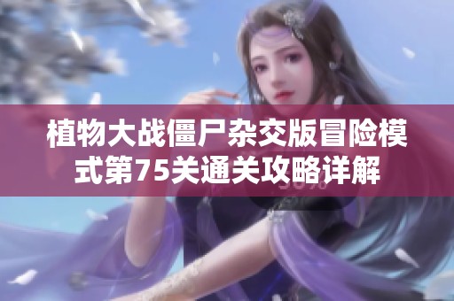 植物大戰僵尸雜交版冒險模式第75關通關攻略詳解