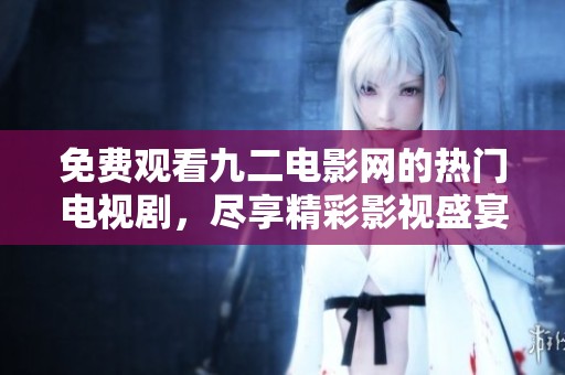免費(fèi)觀看九二電影網(wǎng)的熱門電視劇，盡享精彩影視盛宴