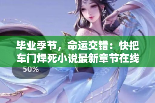 畢業季節，命運交錯：快把車門焊死小說最新章節在線揭示人生選擇