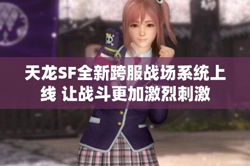 天龍SF全新跨服戰(zhàn)場(chǎng)系統(tǒng)上線 讓戰(zhàn)斗更加激烈刺激