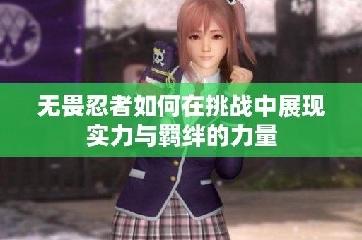 無畏忍者如何在挑戰(zhàn)中展現(xiàn)實(shí)力與羈絆的力量
