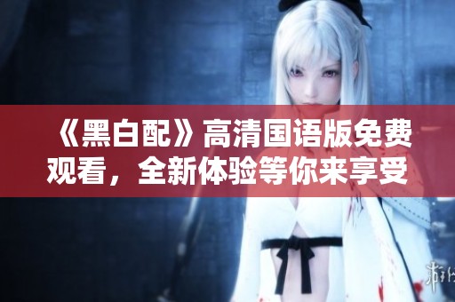 《黑白配》高清國語版免費觀看，全新體驗等你來享受