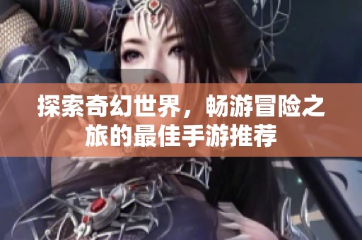 探索奇幻世界，暢游冒險(xiǎn)之旅的最佳手游推薦