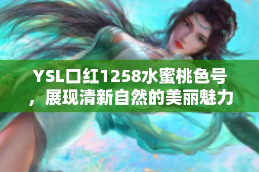 YSL口紅1258水蜜桃色號，展現清新自然的美麗魅力