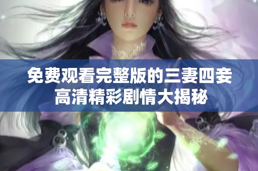 免費(fèi)觀看完整版的三妻四妾 高清精彩劇情大揭秘