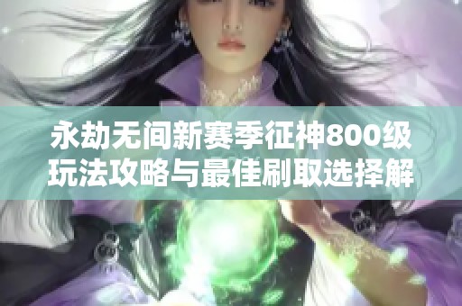 永劫無間新賽季征神800級玩法攻略與最佳刷取選擇解析