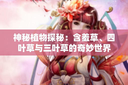 神秘植物探秘：含羞草、四葉草與三葉草的奇妙世界